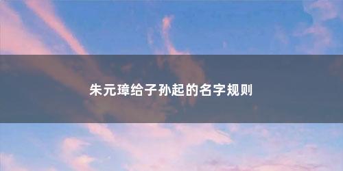 朱元璋给子孙起的名字规则