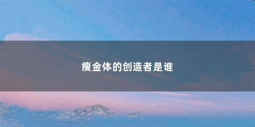 瘦金体的创造者是谁 瘦金体的创造者是谁(瘦金体是谁创造的?)