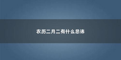 农历二月二有什么忌讳 农历二月二有什么忌讳(二月有什么忌讳)