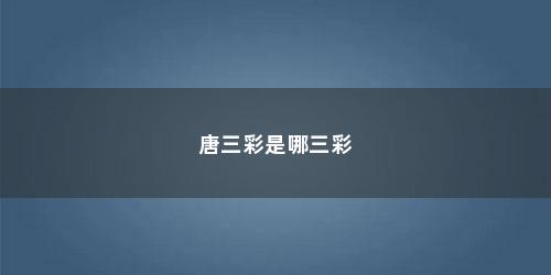 唐三彩是哪三彩