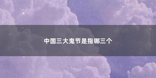 中国三大鬼节是指哪三个