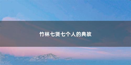 竹林七贤七个人的典故