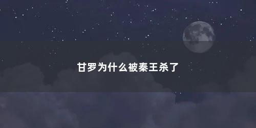 甘罗为什么被秦王杀了