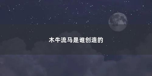 木牛流马是谁创造的