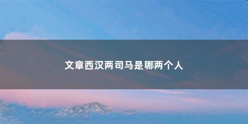 文章西汉两司马是哪两个人