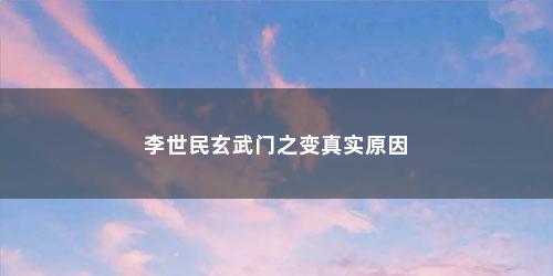 李世民玄武门之变真实原因