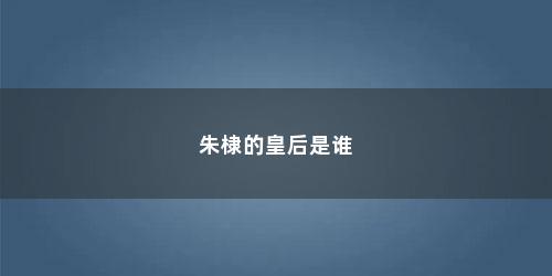 朱棣的皇后是谁