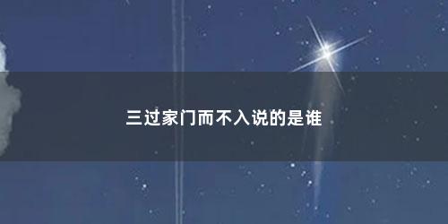 三过家门而不入说的是谁