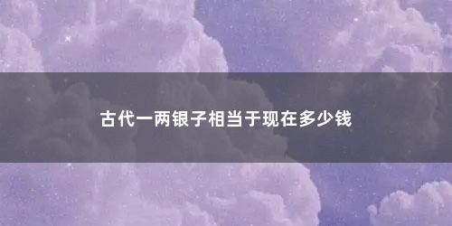 古代一两银子相当于现在多少钱