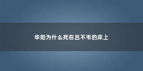 华阳为什么死在吕不韦的床上