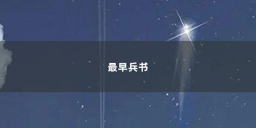 最早兵书 最早兵书(我国第一部兵书是什么书)