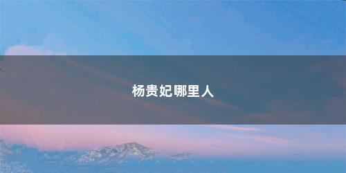 杨贵妃哪里人