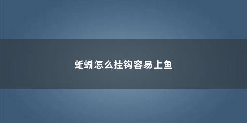 蚯蚓怎么挂钩容易上鱼