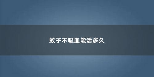蚊子不吸血能活多久