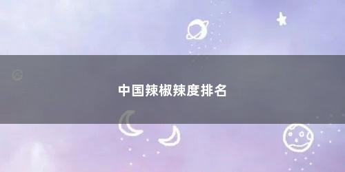 中国辣椒辣度排名