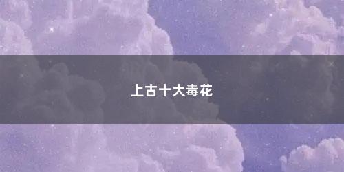 上古十大毒花