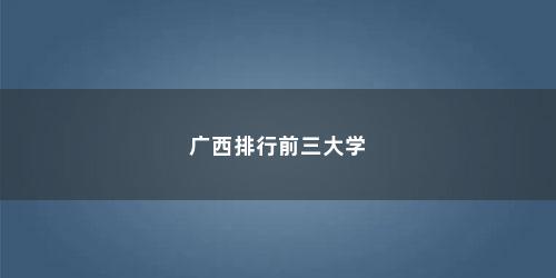 广西排行前三大学