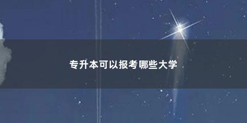 专升本可以报考哪些大学