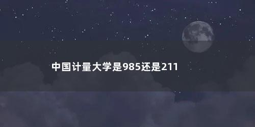 中国计量大学是985还是211
