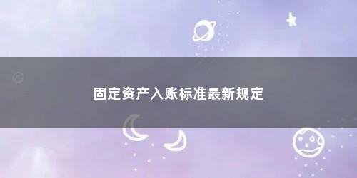 固定资产入账标准最新规定