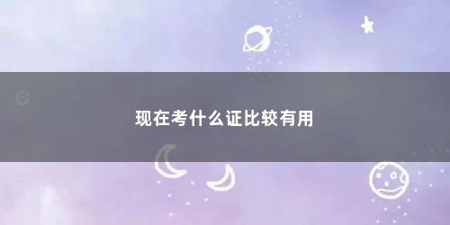 现在考什么证比较有用