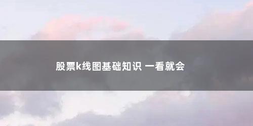股票k线图基础知识 一看就会