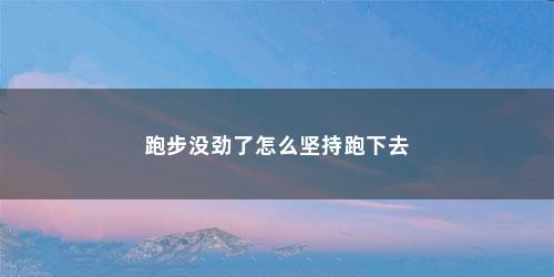 跑步没劲了怎么坚持跑下去