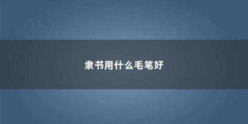 隶书用什么毛笔好