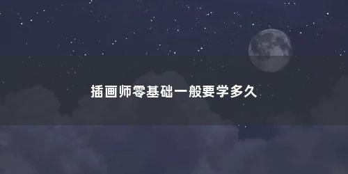 插画师零基础一般要学多久