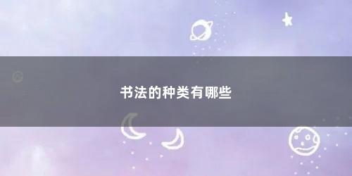 书法的种类有哪些 书法的种类有哪些(书法都有哪几种)