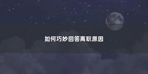 如何巧妙回答离职原因