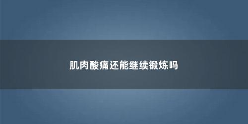 肌肉酸痛还能继续锻炼吗