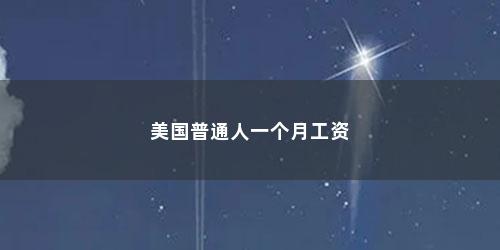 美国普通人一个月工资