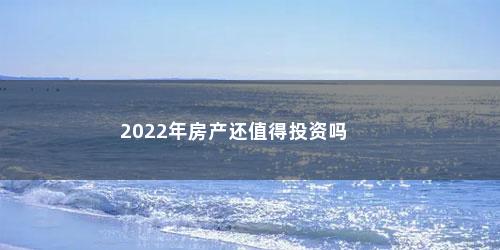 2022年房产还值得投资吗