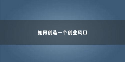 如何创造一个创业风口