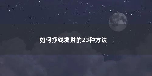 如何挣钱发财的23种方法