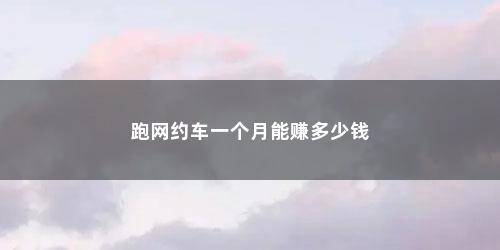 跑网约车一个月能赚多少钱