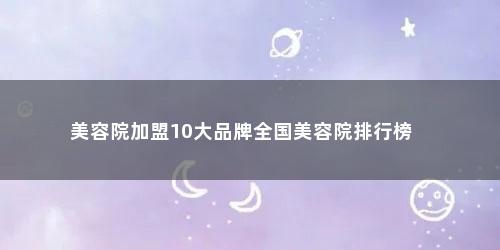 美容院加盟10大品牌全国美容院排行榜