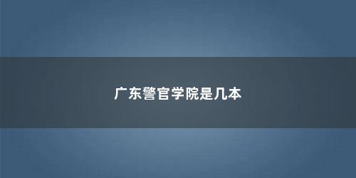 广东警官学院是几本