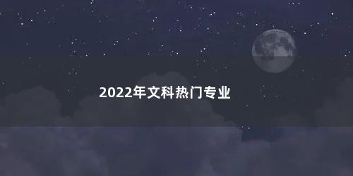 2022年文科热门专业
