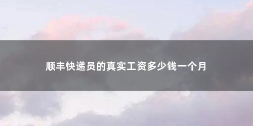 顺丰快递员的真实工资多少钱一个月