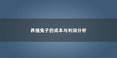 养殖兔子的成本与利润分析