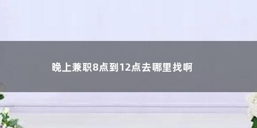 晚上兼职8点到12点去哪里找啊