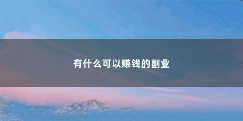 有什么可以赚钱的副业(有什么好的副业推荐知乎)