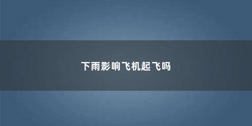 下雨影响飞机起飞吗