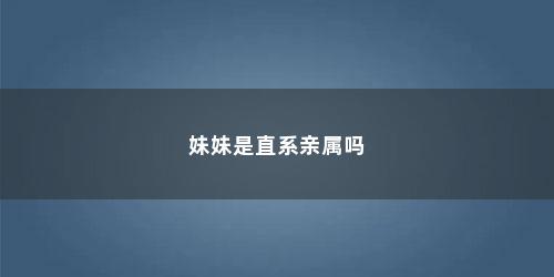 妹妹是直系亲属吗