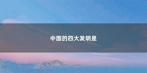 中国的四大发明是