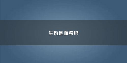 生粉是面粉吗