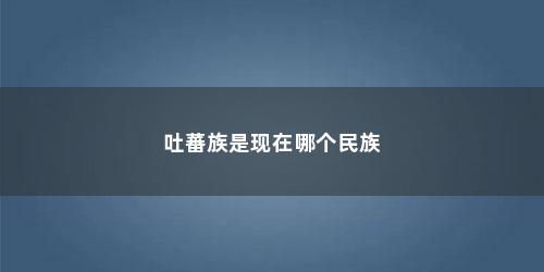 吐蕃族是现在哪个民族