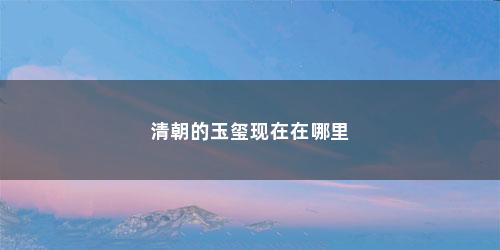 清朝的玉玺现在在哪里